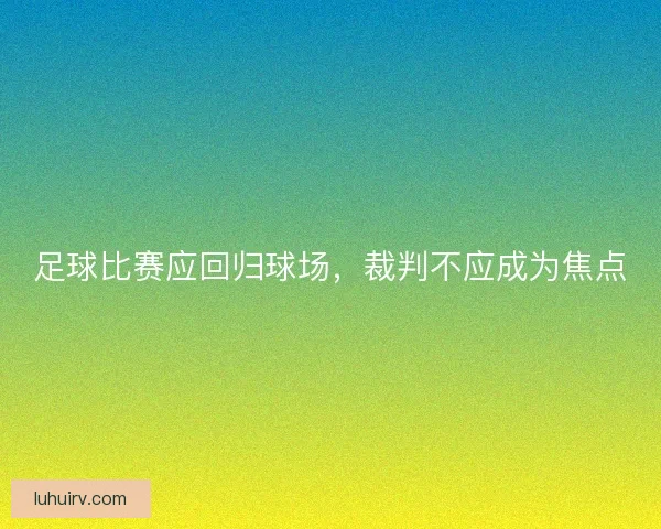足球比赛应回归球场，裁判不应成为焦点