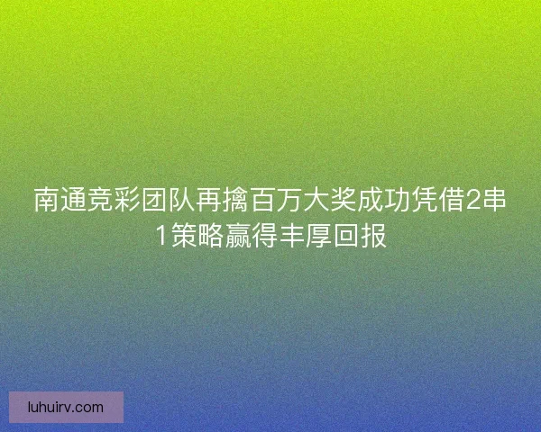 南通竞彩团队再擒百万大奖成功凭借2串1策略赢得丰厚回报